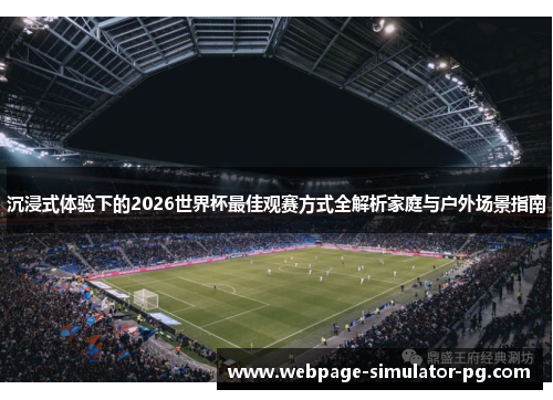 沉浸式体验下的2026世界杯最佳观赛方式全解析家庭与户外场景指南