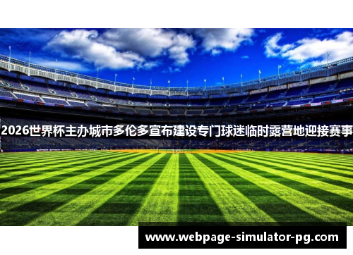 2026世界杯主办城市多伦多宣布建设专门球迷临时露营地迎接赛事