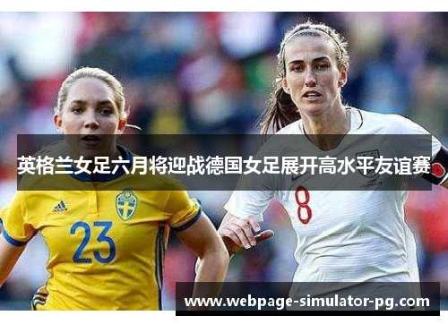 英格兰女足六月将迎战德国女足展开高水平友谊赛