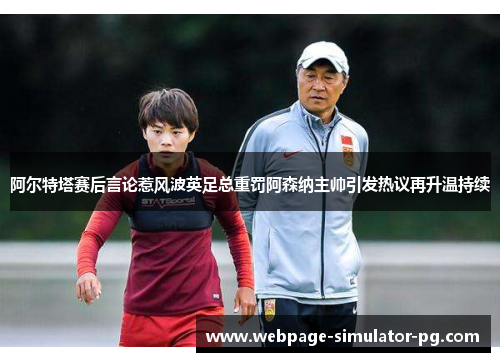 阿尔特塔赛后言论惹风波英足总重罚阿森纳主帅引发热议再升温持续