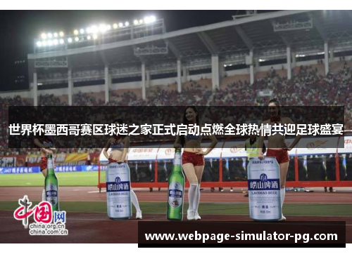 世界杯墨西哥赛区球迷之家正式启动点燃全球热情共迎足球盛宴