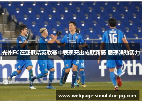 光州FC在亚冠精英联赛中表现突出成就新高 展现强劲实力