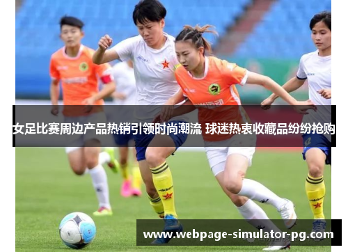 女足比赛周边产品热销引领时尚潮流 球迷热衷收藏品纷纷抢购
