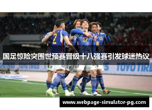 国足惊险突围世预赛晋级十八强赛引发球迷热议
