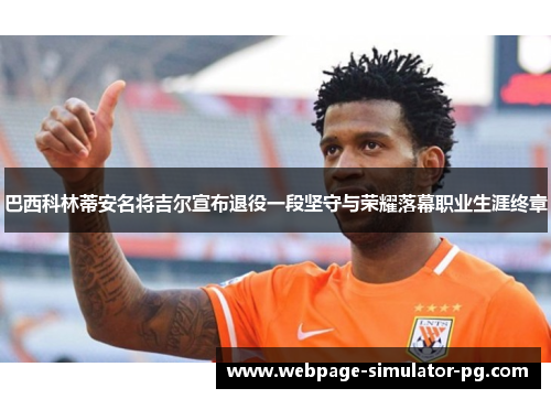 巴西科林蒂安名将吉尔宣布退役一段坚守与荣耀落幕职业生涯终章 巴西科林蒂安名将吉尔宣布退役一段坚守与荣耀落幕职业生涯终章