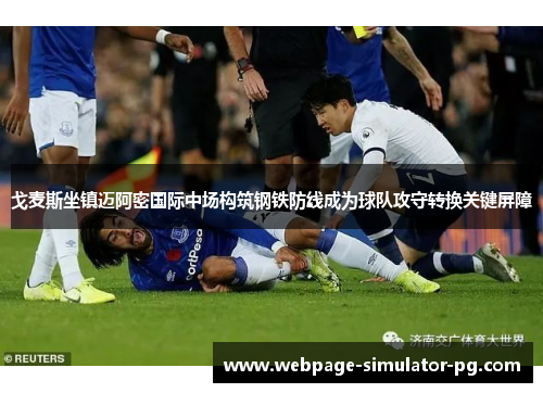 戈麦斯坐镇迈阿密国际中场构筑钢铁防线成为球队攻守转换关键屏障