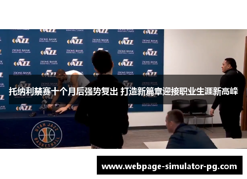 托纳利禁赛十个月后强势复出 打造新篇章迎接职业生涯新高峰 托纳利禁赛十个月后强势复出 打造新篇章迎接职业生涯新高峰