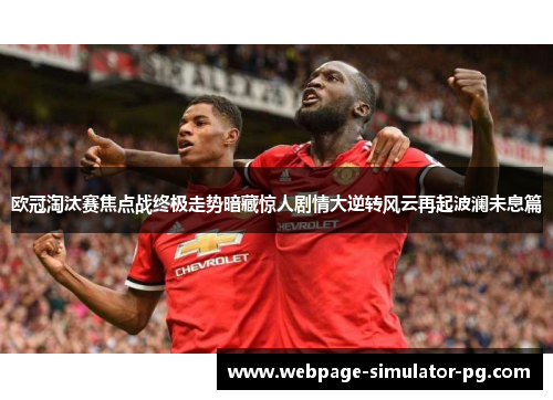 欧冠淘汰赛焦点战终极走势暗藏惊人剧情大逆转风云再起波澜未息篇 欧冠淘汰赛焦点战终极走势暗藏惊人剧情大逆转风云再起波澜未息篇