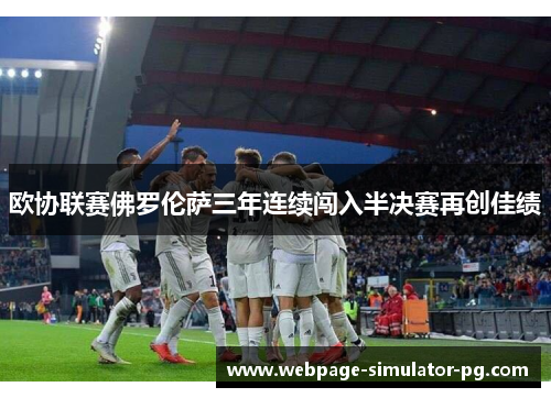 欧协联赛佛罗伦萨三年连续闯入半决赛再创佳绩 欧协联赛佛罗伦萨三年连续闯入半决赛再创佳绩