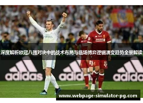 深度解析欧冠八强对决中的战术布局与临场博弈逻辑演变趋势全景解读 深度解析欧冠八强对决中的战术布局与临场博弈逻辑演变趋势全景解读